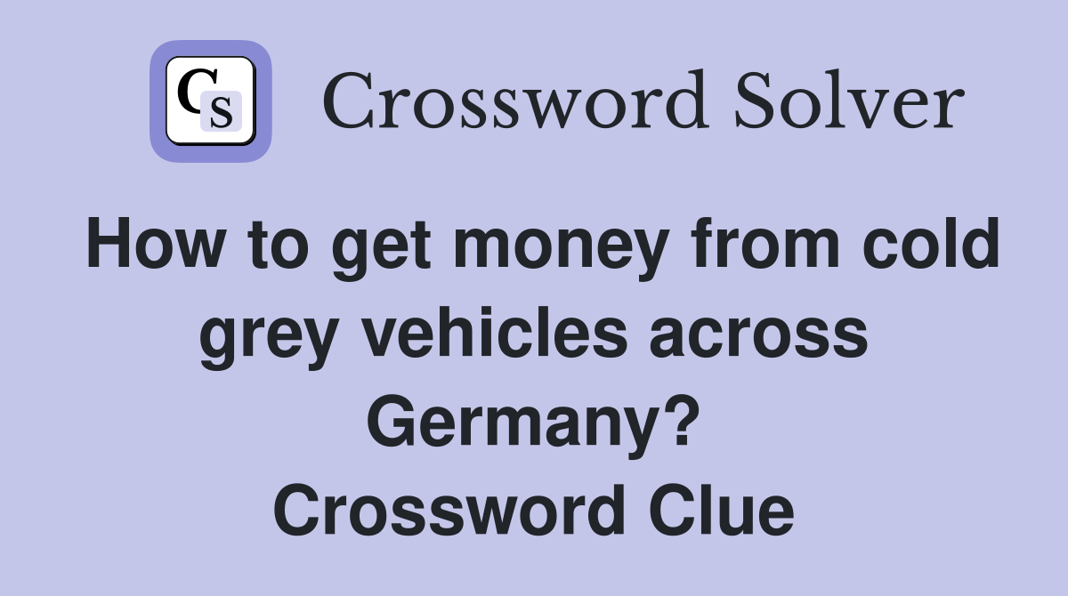How to get money from cold grey vehicles across Germany? Crossword Clue
