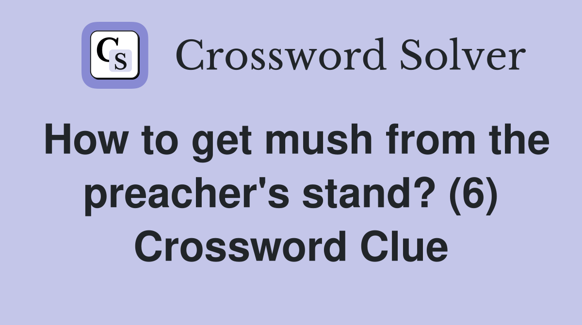 How to get mush from the preacher's stand? (6) Crossword Clue