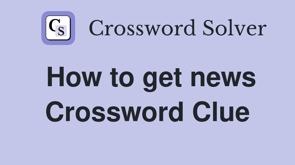 How to get news Crossword Clue