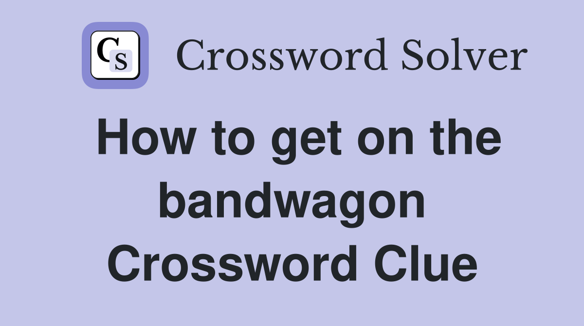 How to get on the bandwagon Crossword Clue