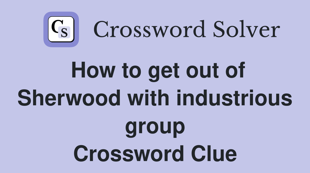 How to get out of Sherwood with industrious group Crossword Clue