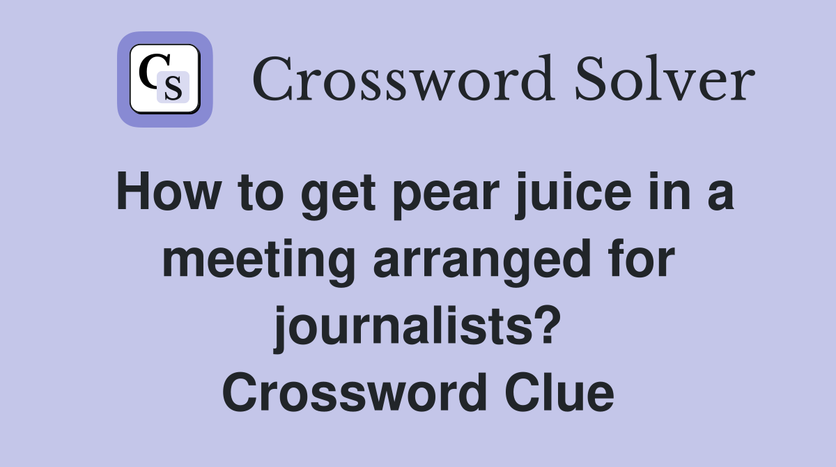 How to get pear juice in a meeting arranged for journalists? Crossword Clue
