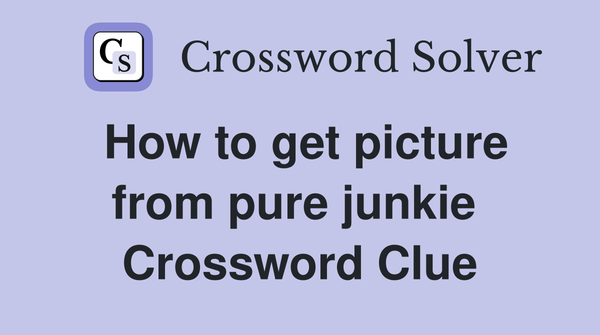 How to get picture from pure junkie  Crossword Clue