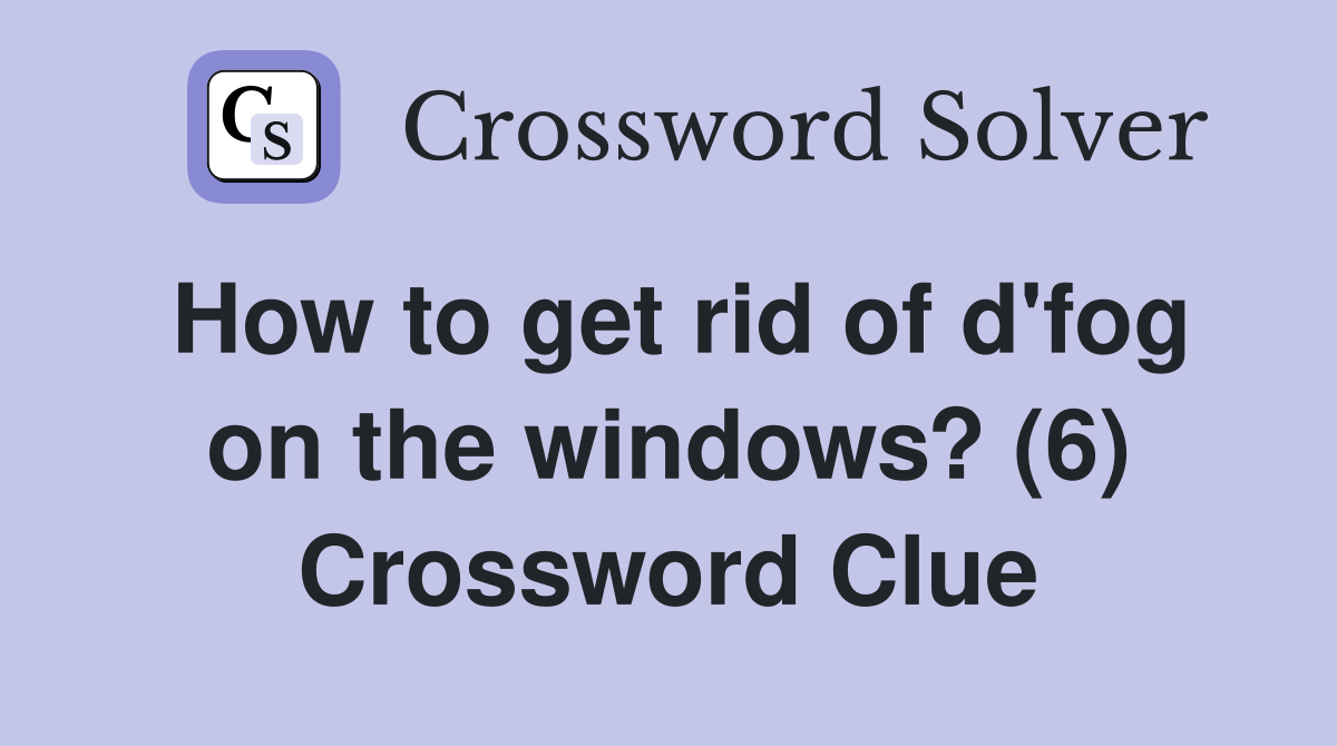 How to get rid of d'fog on the windows? (6) Crossword Clue