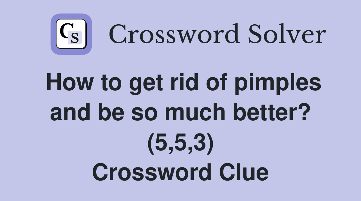 How to get rid of pimples and be so much better? (5,5,3) Crossword Clue