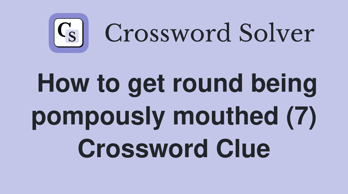 How to get round being pompously mouthed (7) Crossword Clue