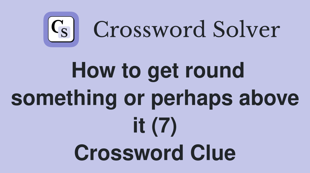 How to get round something or perhaps above it (7) Crossword Clue