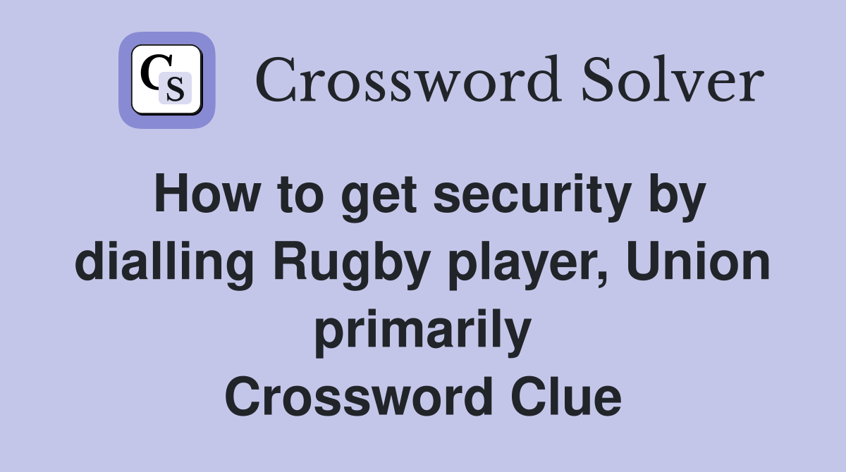 How to get security by dialling Rugby player, Union primarily Crossword Clue