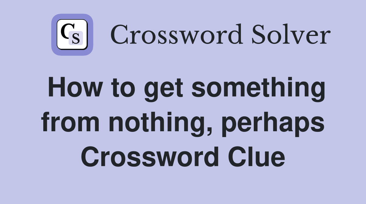 How to get something from nothing, perhaps Crossword Clue