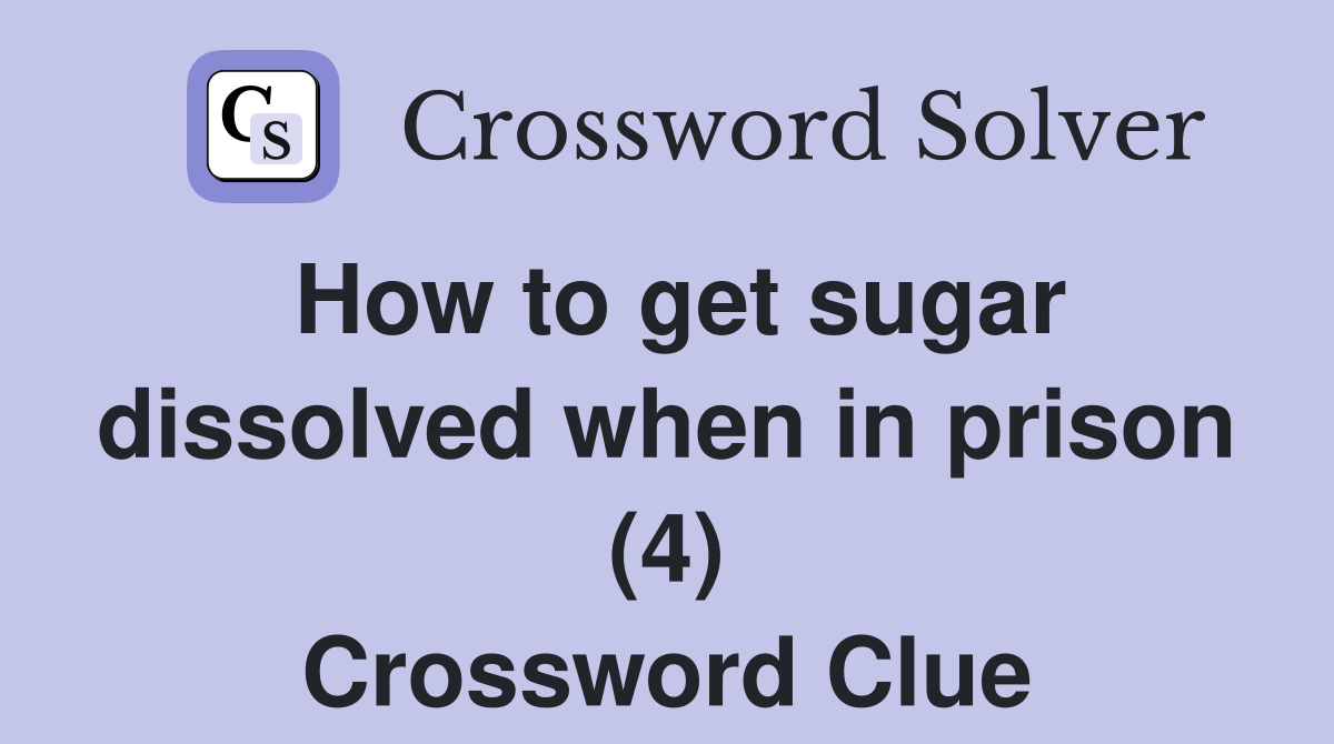 How to get sugar dissolved when in prison (4) Crossword Clue