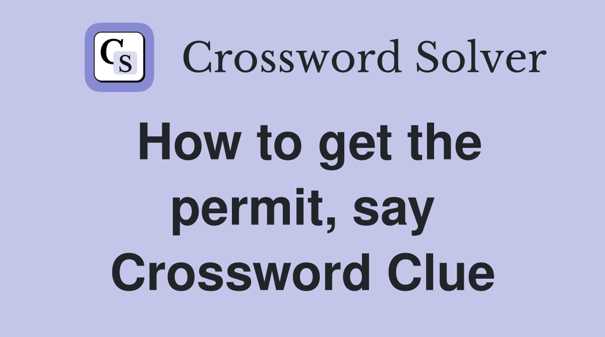 How to get the permit, say Crossword Clue