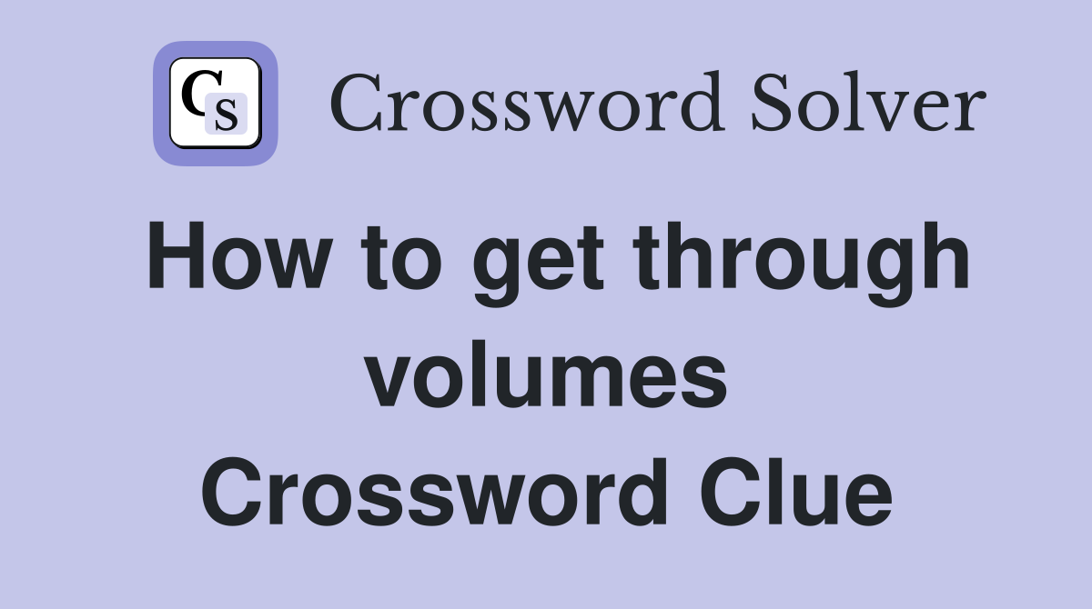 How to get through volumes Crossword Clue