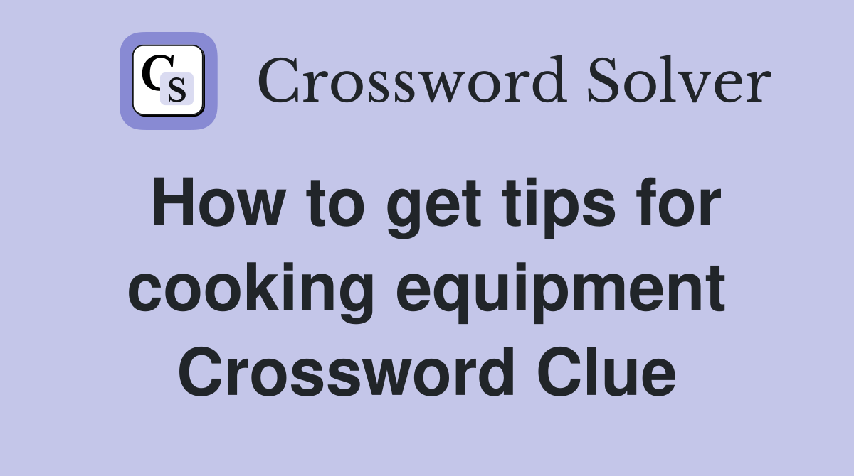 How to get tips for cooking equipment Crossword Clue