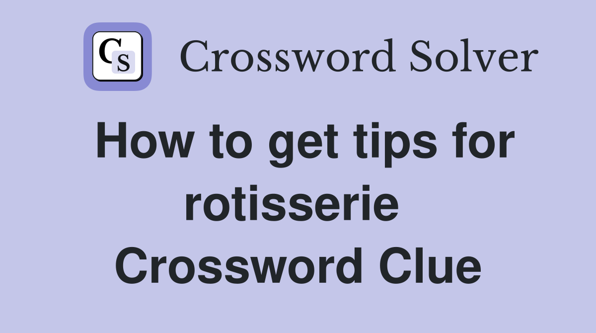 How to get tips for rotisserie  Crossword Clue