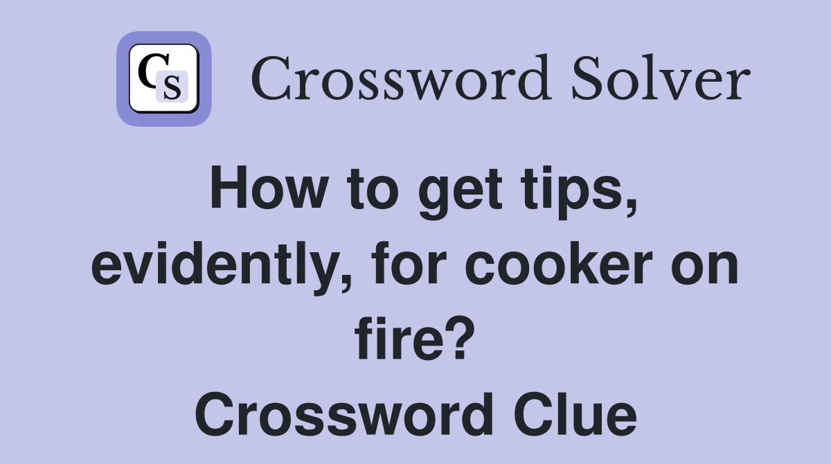 How to get tips, evidently, for cooker on fire? Crossword Clue