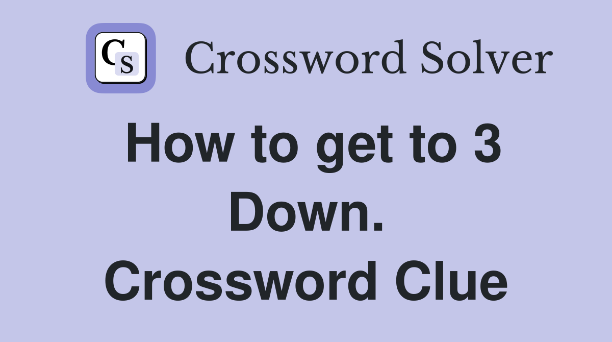 How to get to 3 Down. Crossword Clue