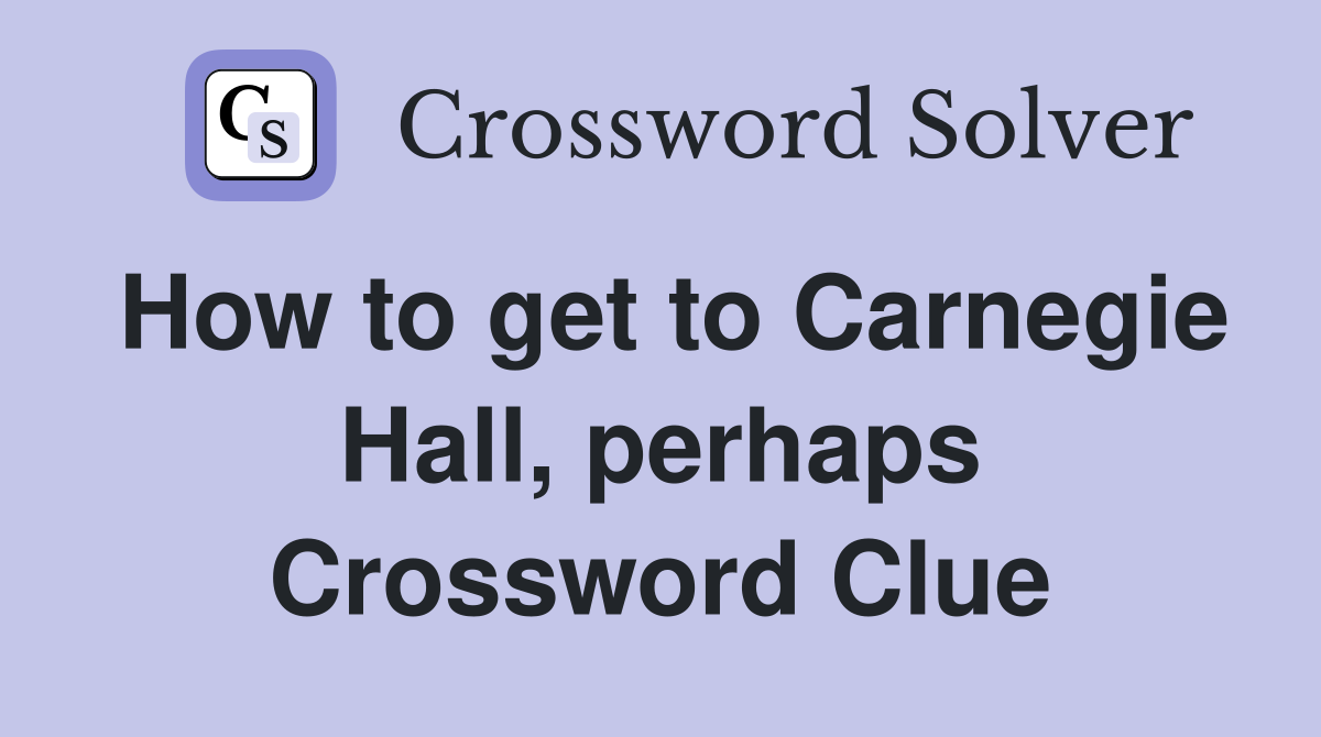 How to get to Carnegie Hall, perhaps Crossword Clue