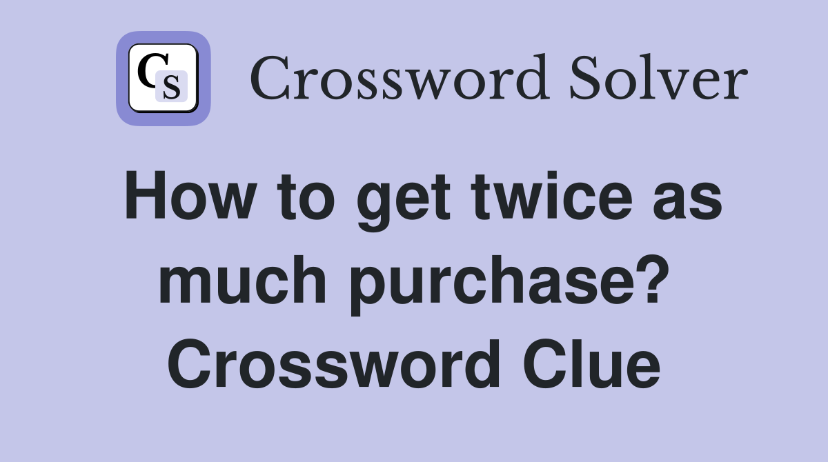 How to get twice as much purchase? Crossword Clue