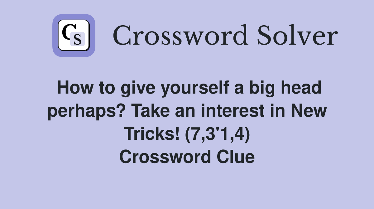 How to give yourself a big head perhaps? Take an interest in New Tricks! (7,3'1,4) Crossword Clue