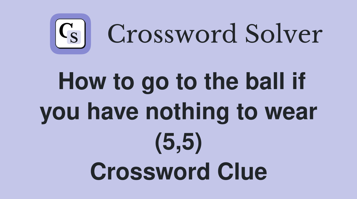 How to go to the ball if you have nothing to wear (5,5) Crossword Clue
