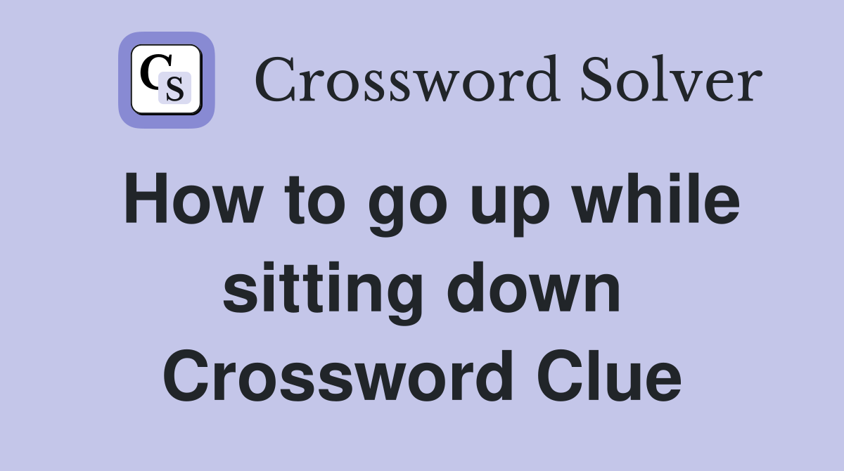How to go up while sitting down Crossword Clue