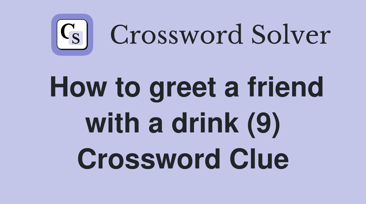 How to greet a friend with a drink (9) Crossword Clue