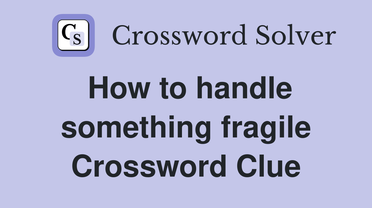 How to handle something fragile Crossword Clue