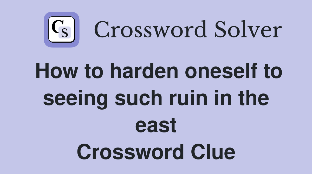 How to harden oneself to seeing such ruin in the east Crossword Clue