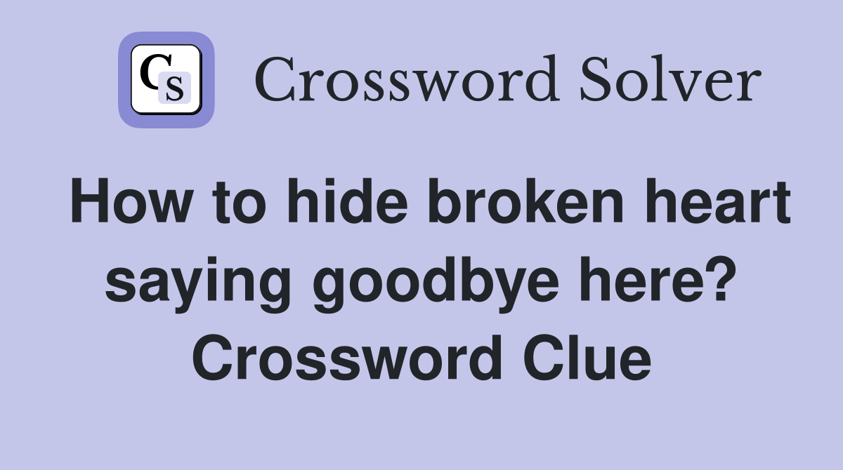 How to hide broken heart saying goodbye here? Crossword Clue