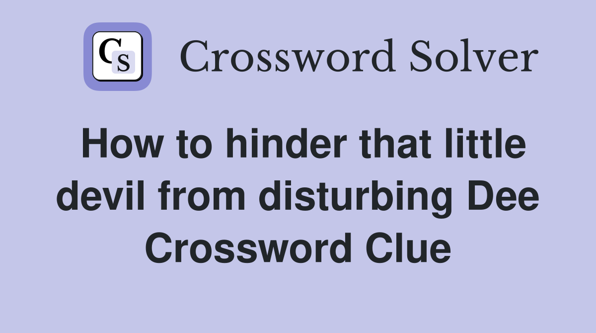How to hinder that little devil from disturbing Dee Crossword Clue