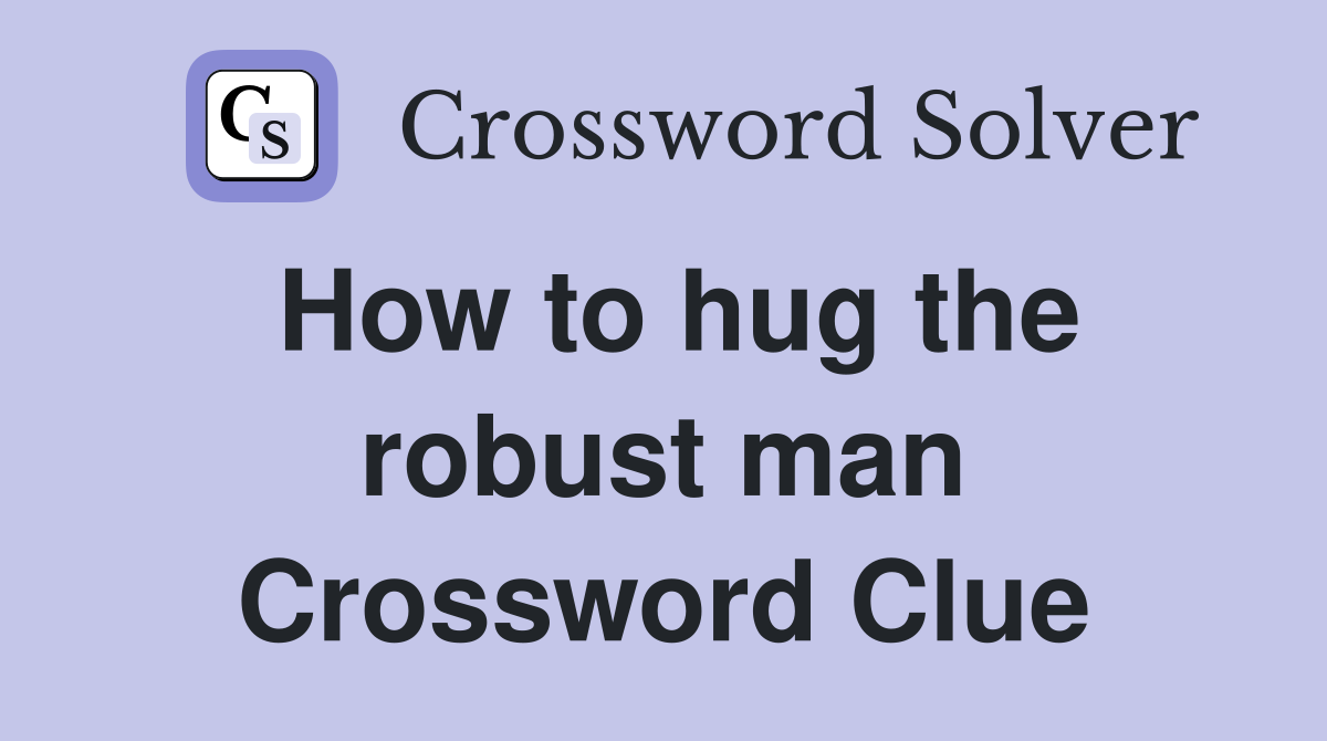 How to hug the robust man Crossword Clue