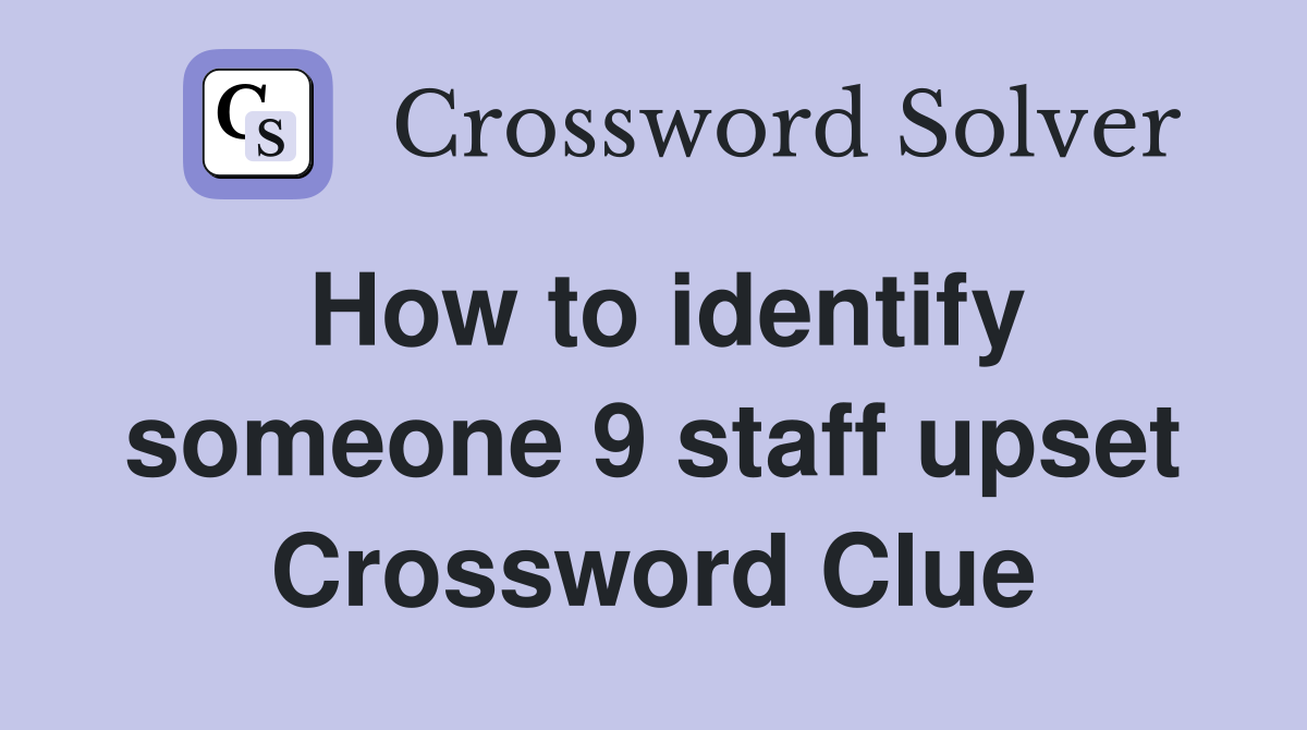 How to identify someone 9 staff upset Crossword Clue