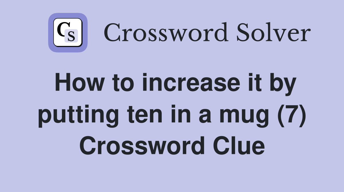 How to increase it by putting ten in a mug (7) Crossword Clue