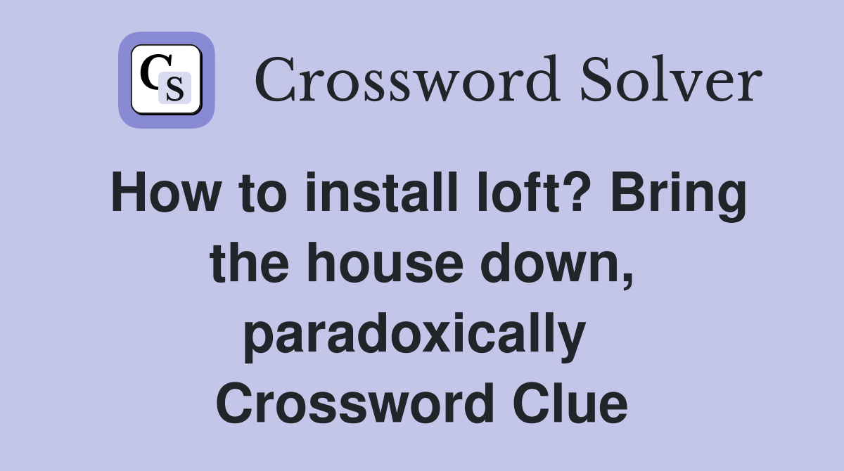 How to install loft? Bring the house down, paradoxically  Crossword Clue