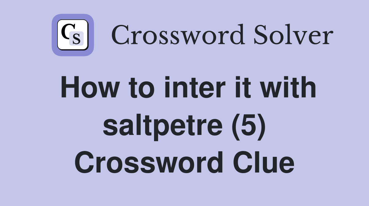 How to inter it with saltpetre (5) Crossword Clue