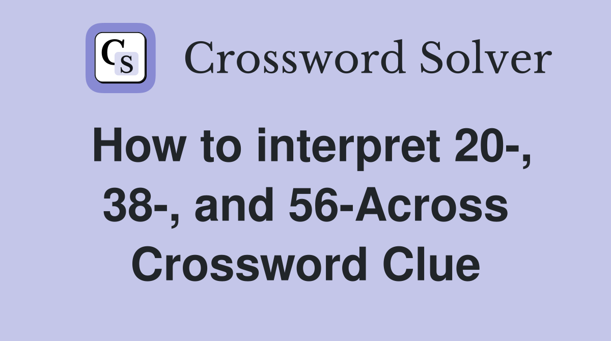 How to interpret 20-, 38-, and 56-Across Crossword Clue
