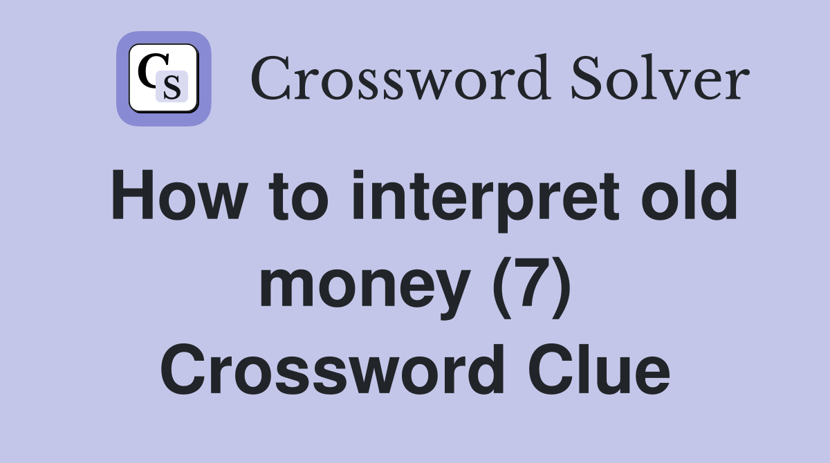 How to interpret old money (7) Crossword Clue