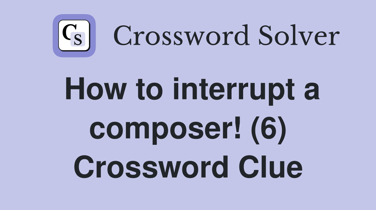 How to interrupt a composer! (6) Crossword Clue