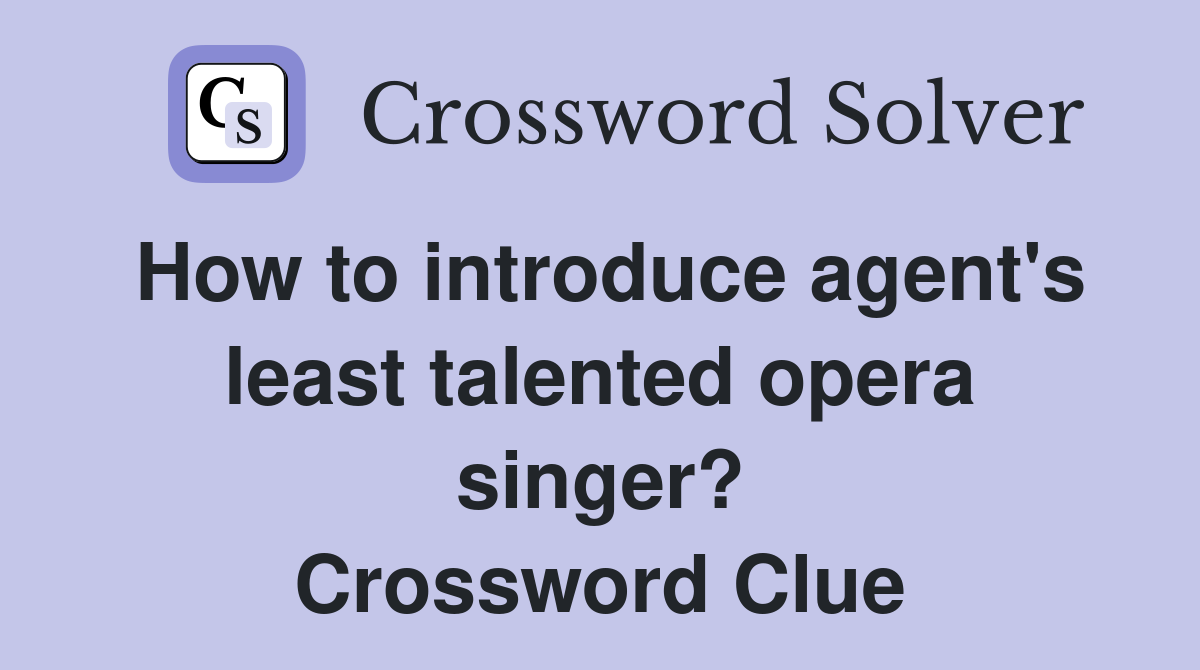 How to introduce agent's least talented opera singer? Crossword Clue