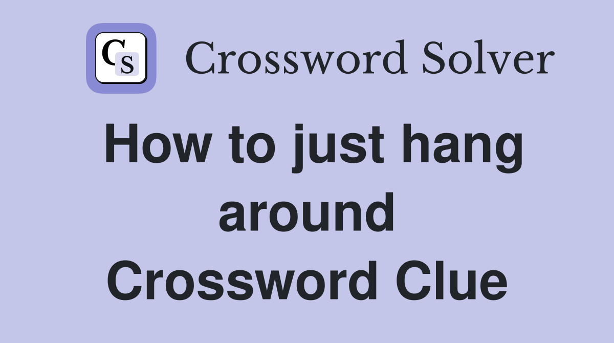 How to just hang around Crossword Clue
