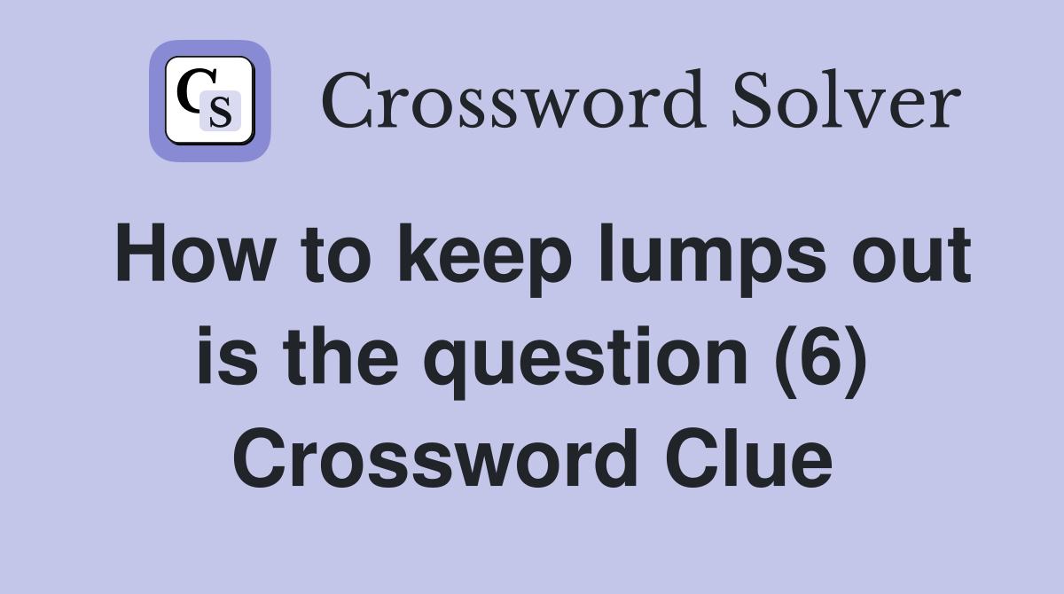 How to keep lumps out is the question (6) Crossword Clue