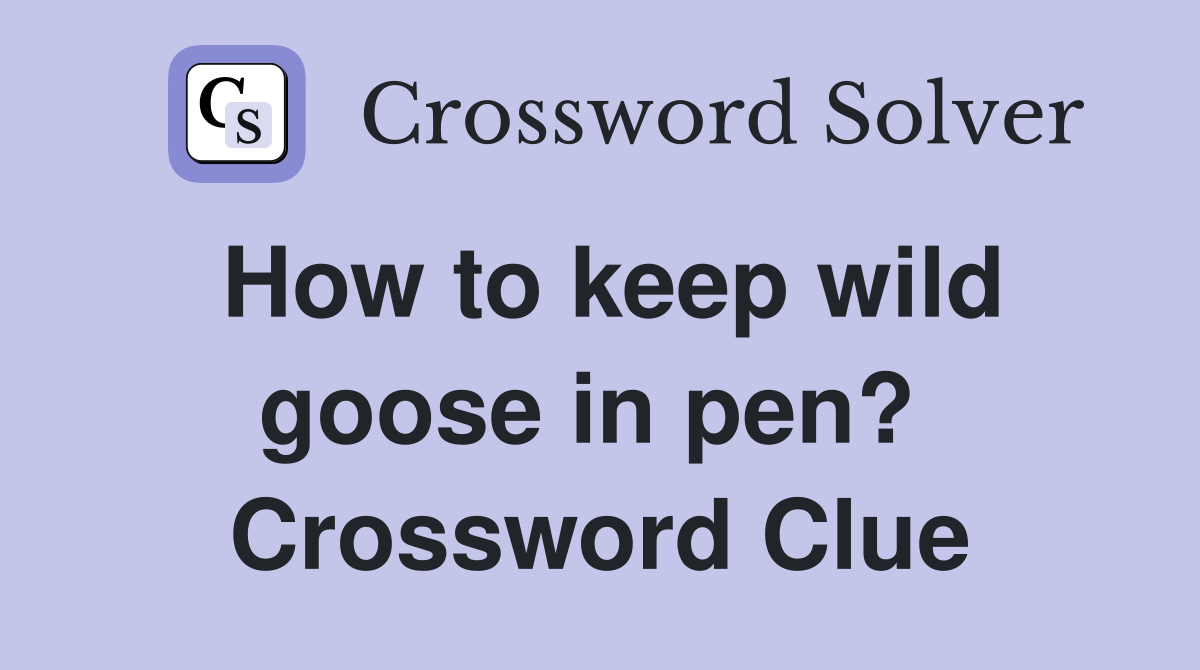 How to keep wild goose in pen?  Crossword Clue