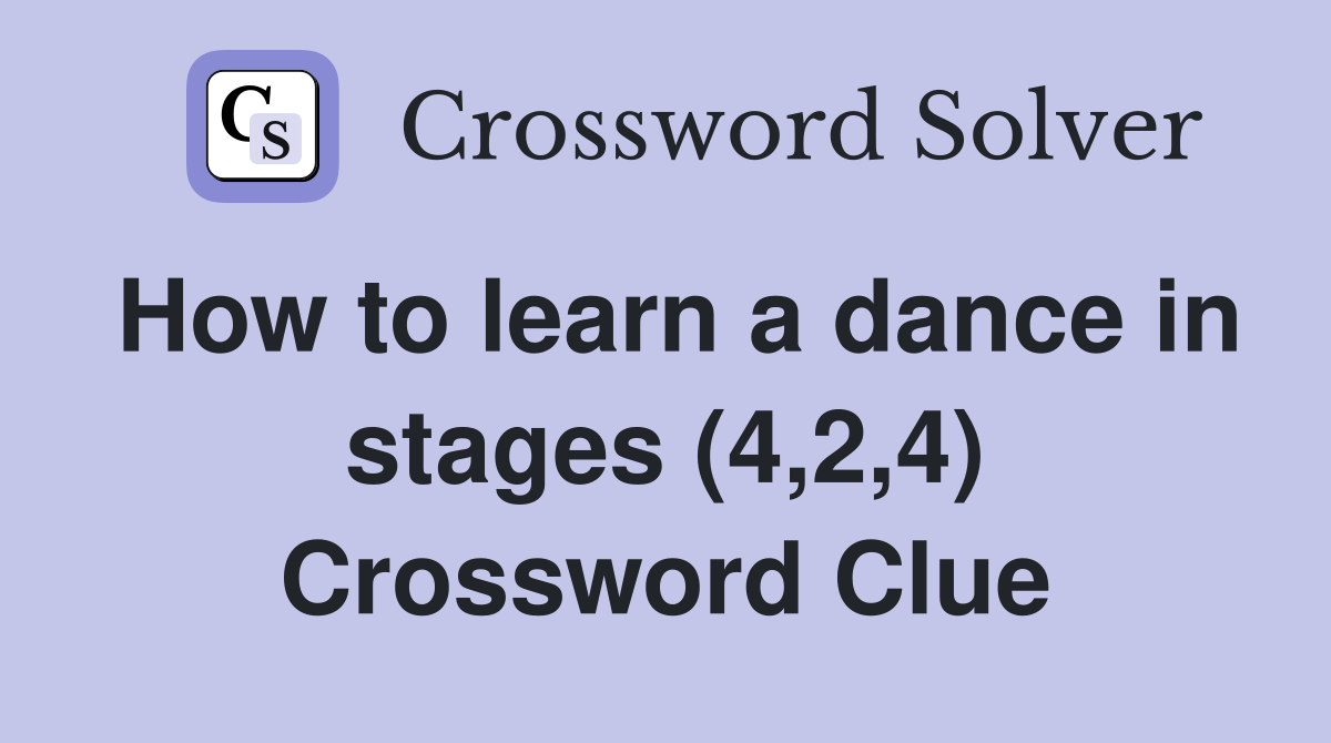How to learn a dance in stages (4,2,4) Crossword Clue