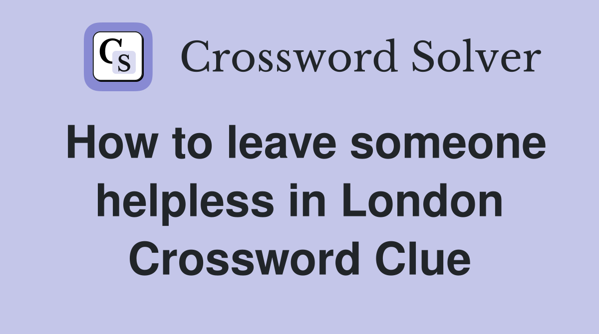 How to leave someone helpless in London Crossword Clue