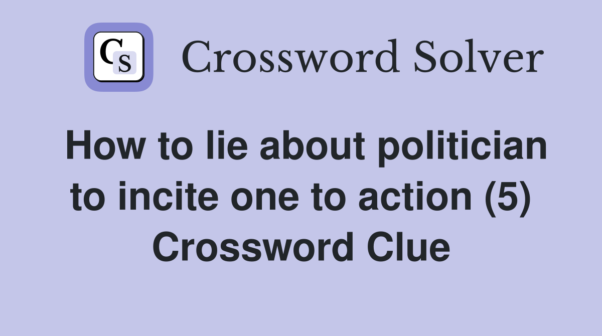 How to lie about politician to incite one to action (5) Crossword Clue