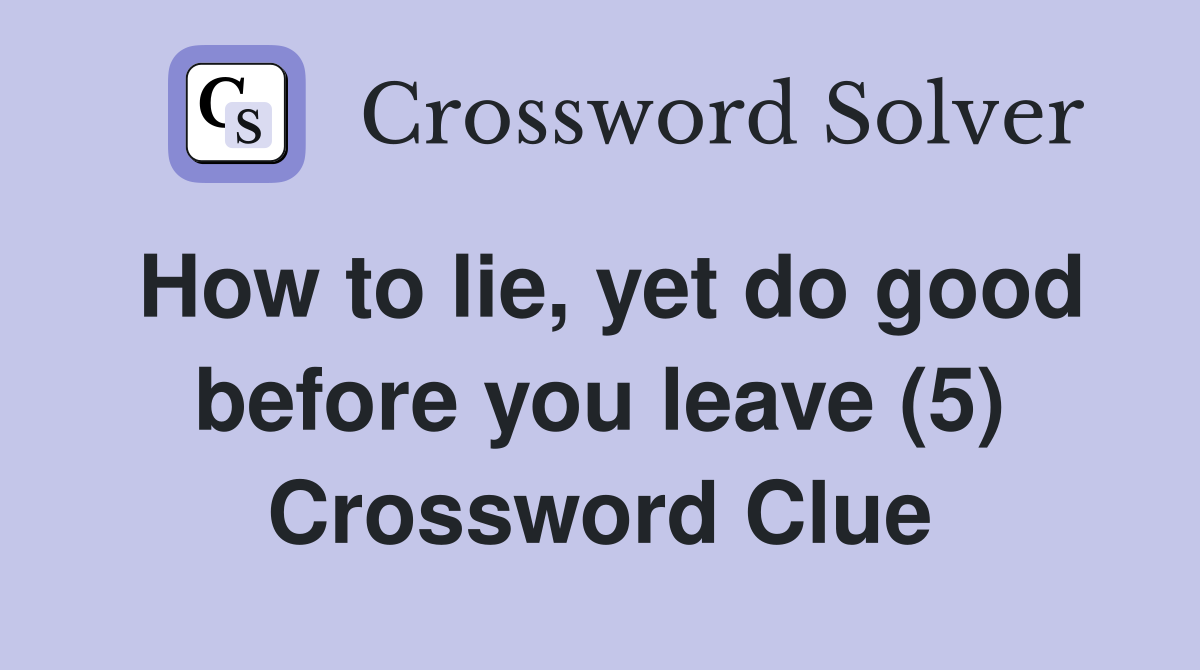 How to lie, yet do good before you leave (5) Crossword Clue