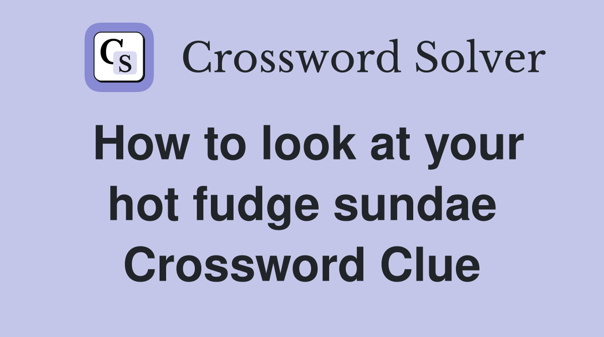 How to look at your hot fudge sundae Crossword Clue