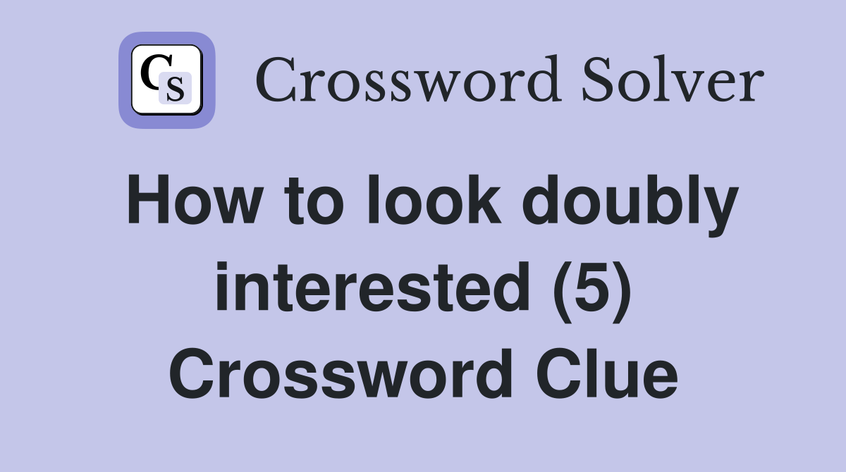 How to look doubly interested (5) Crossword Clue