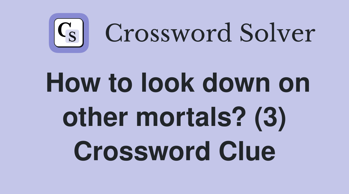 How to look down on other mortals? (3) Crossword Clue