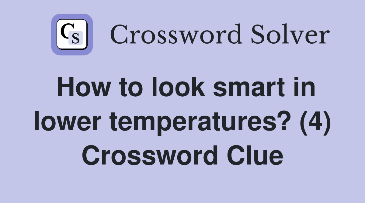 How to look smart in lower temperatures? (4) Crossword Clue